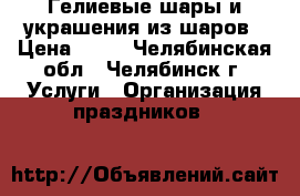 Гелиевые шары и украшения из шаров › Цена ­ 25 - Челябинская обл., Челябинск г. Услуги » Организация праздников   